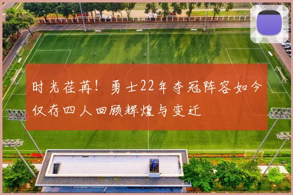 时光荏苒！勇士22年夺冠阵容如今仅存四人回顾辉煌与变迁