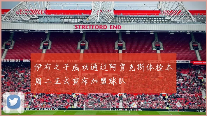伊布之子成功通过阿贾克斯体检本周二正式宣布加盟球队