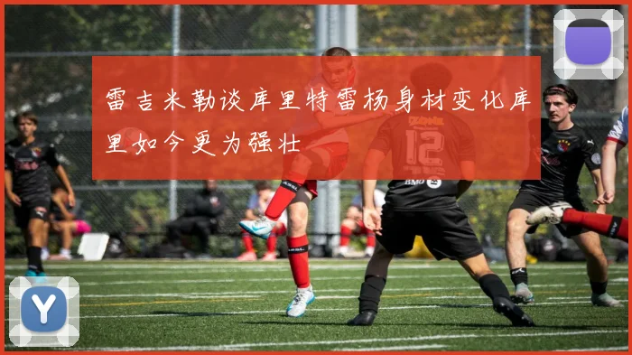 雷吉米勒谈库里特雷杨身材变化库里如今更为强壮