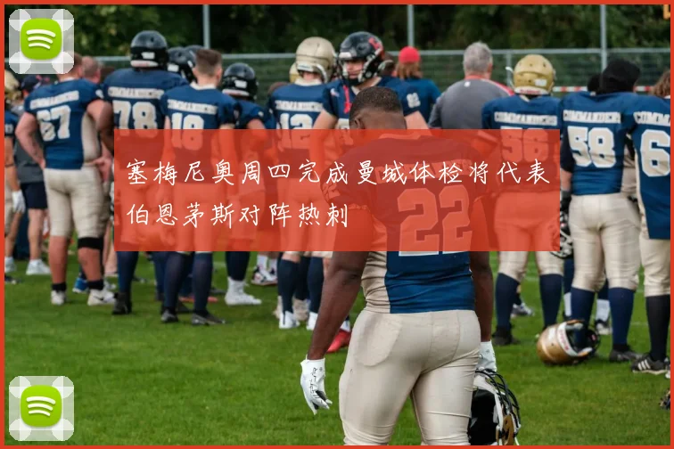 塞梅尼奥周四完成曼城体检将代表伯恩茅斯对阵热刺