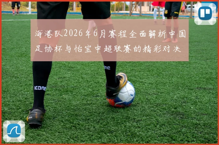 海港队2026年6月赛程全面解析中国足协杯与怡宝中超联赛的精彩对决