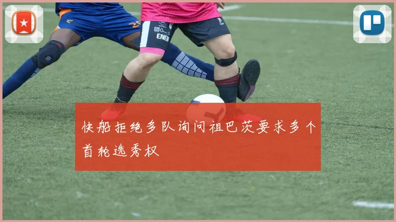 快船拒绝多队询问祖巴茨要求多个首轮选秀权