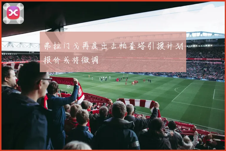 弗拉门戈再度出击帕奎塔引援计划报价或将微调
